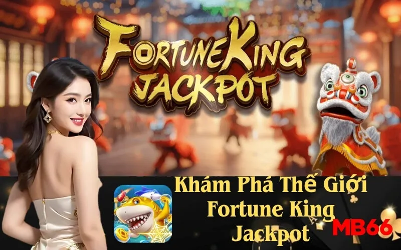 Khám Phá Thế Giới Fortune King Jackpot